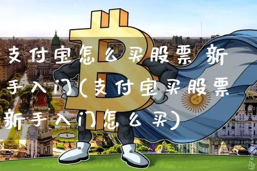 支付宝怎么买股票 新手入门(支付宝买股票新手入门怎么买)_https://www.jyywjc.com_股票价格_第1张