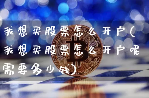 我想买股票怎么开户(我想买股票怎么开户呢需要多少钱)_https://www.jyywjc.com_股票行情_第1张