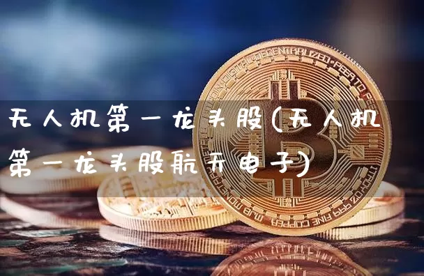 无人机第一龙头股(无人机第一龙头股航天电子)_https://www.jyywjc.com_股票趋势_第1张