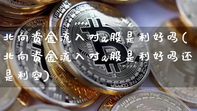北向资金流入对a股是利好吗(北向资金流入对a股是利好吗还是利空)_https://www.jyywjc.com_股票板块_第1张