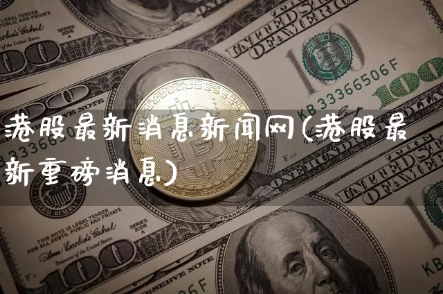 港股最新消息新闻网(港股最新重磅消息)_https://www.jyywjc.com_股票价格_第1张