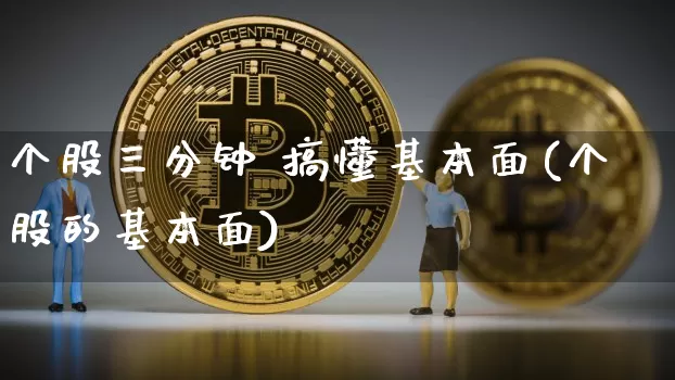 个股三分钟 搞懂基本面(个股的基本面)_https://www.jyywjc.com_股票板块_第1张