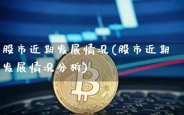 股市近期发展情况(股市近期发展情况分析)_https://www.jyywjc.com_北交所_第1张