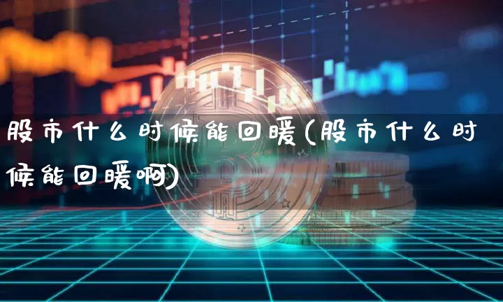 股市什么时候能回暖(股市什么时候能回暖啊)_https://www.jyywjc.com_北交所_第1张