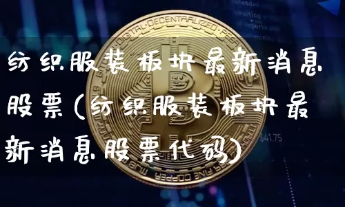 纺织服装板块最新消息股票(纺织服装板块最新消息股票代码)_https://www.jyywjc.com_股票价格_第1张