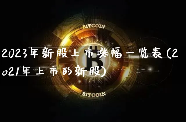 2023年新股上市涨幅一览表(2o21年上市的新股)_https://www.jyywjc.com_股票板块_第1张