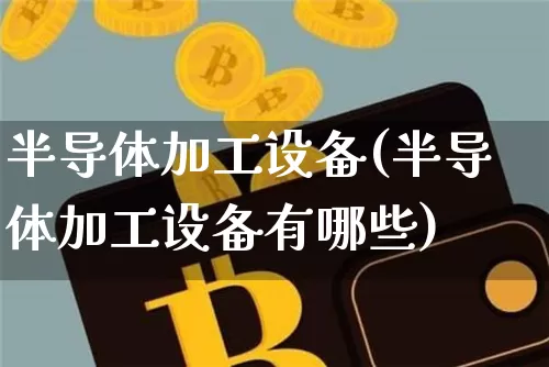 半导体加工设备(半导体加工设备有哪些)_https://www.jyywjc.com_股票_第1张