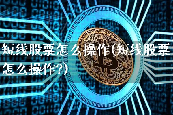 短线股票怎么操作(短线股票怎么操作?)_https://www.jyywjc.com_股票趋势_第1张