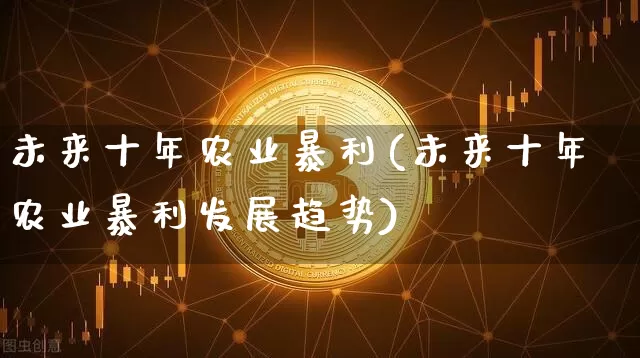 未来十年农业暴利(未来十年农业暴利发展趋势)_https://www.jyywjc.com_股票行情_第1张