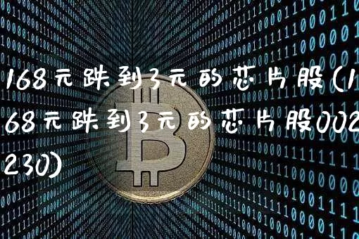 168元跌到3元的芯片股(168元跌到3元的芯片股002230)_https://www.jyywjc.com_股票板块_第1张