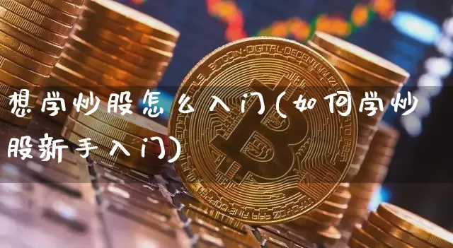想学炒股怎么入门(如何学炒股新手入门)_https://www.jyywjc.com_股票行情_第1张