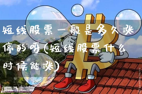 短线股票一般是多久涨停的呀(短线股票什么时候能涨)_https://www.jyywjc.com_股票行情_第1张