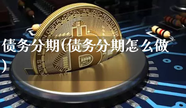 债务分期(债务分期怎么做)_https://www.jyywjc.com_股票行情_第1张