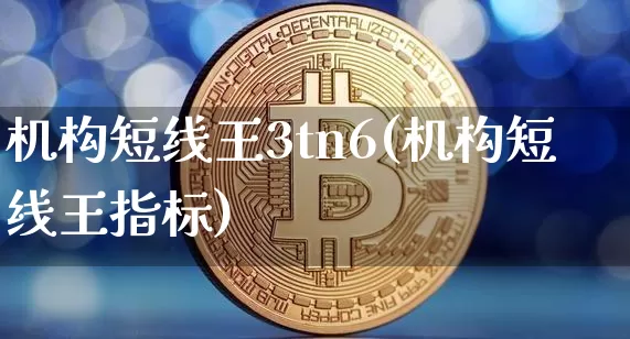 机构短线王3tn6(机构短线王指标)_https://www.jyywjc.com_股票趋势_第1张