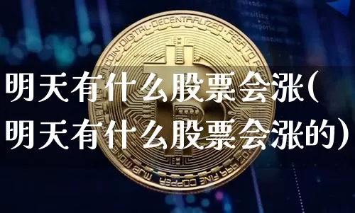 明天有什么股票会涨(明天有什么股票会涨的)_https://www.jyywjc.com_股票行情_第1张