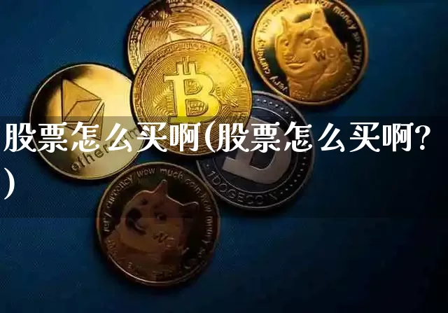 股票怎么买啊(股票怎么买啊?)_https://www.jyywjc.com_股票行情_第1张