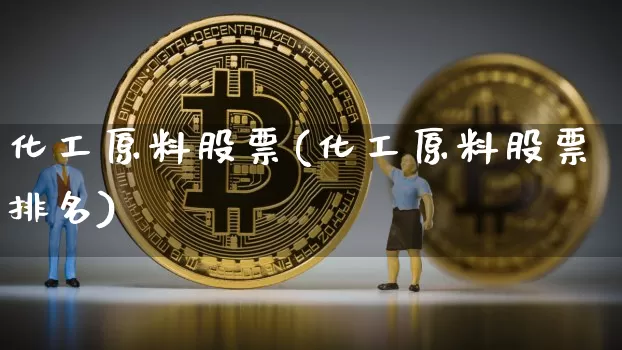 化工原料股票(化工原料股票排名)_https://www.jyywjc.com_股票板块_第1张