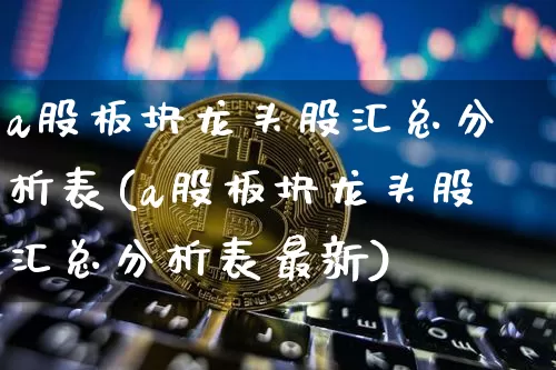 a股板块龙头股汇总分析表(a股板块龙头股汇总分析表最新)_https://www.jyywjc.com_创业板_第1张
