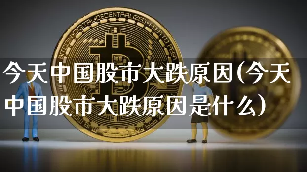 今天中国股市大跌原因(今天中国股市大跌原因是什么)_https://www.jyywjc.com_股票板块_第1张