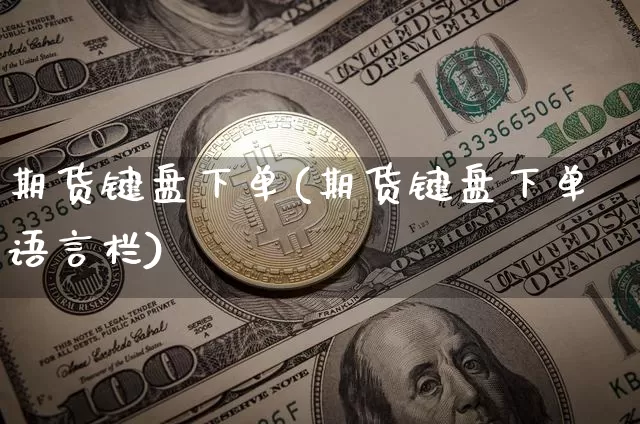 期货键盘下单(期货键盘下单 语言栏)_https://www.jyywjc.com_创业板_第1张