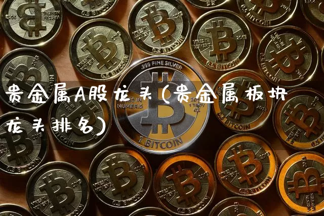 贵金属A股龙头(贵金属板块龙头排名)_https://www.jyywjc.com_股票价格_第1张