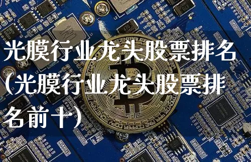 光膜行业龙头股票排名(光膜行业龙头股票排名前十)_https://www.jyywjc.com_股票行情_第1张