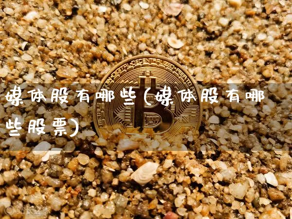媒体股有哪些(媒体股有哪些股票)_https://www.jyywjc.com_股票价格_第1张