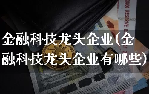 金融科技龙头企业(金融科技龙头企业有哪些)_https://www.jyywjc.com_股票板块_第1张