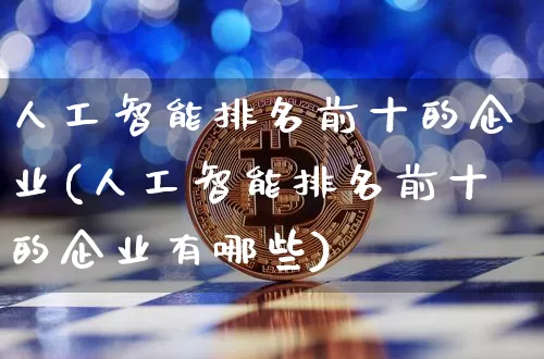 人工智能排名前十的企业(人工智能排名前十的企业有哪些)_https://www.jyywjc.com_股票_第1张