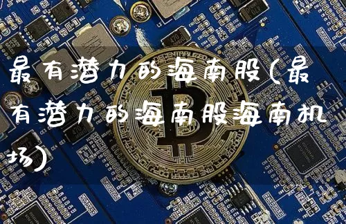 最有潜力的海南股(最有潜力的海南股海南机场)_https://www.jyywjc.com_股票价格_第1张