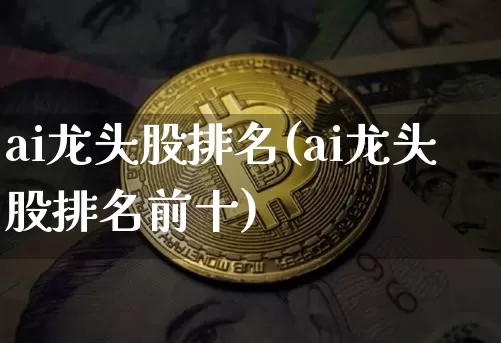 ai龙头股排名(ai龙头股排名前十)_https://www.jyywjc.com_股票板块_第1张