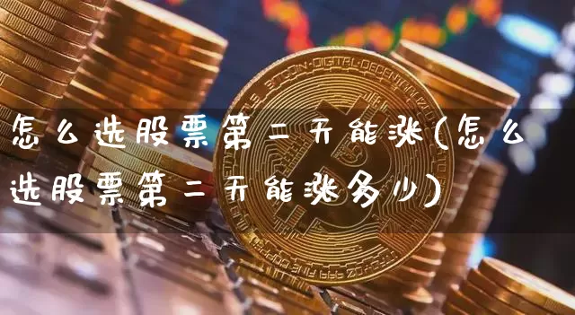 怎么选股票第二天能涨(怎么选股票第二天能涨多少)_https://www.jyywjc.com_股票_第1张