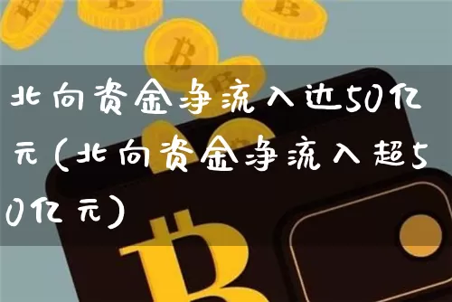 北向资金净流入达50亿元(北向资金净流入超50亿元)_https://www.jyywjc.com_股票价格_第1张