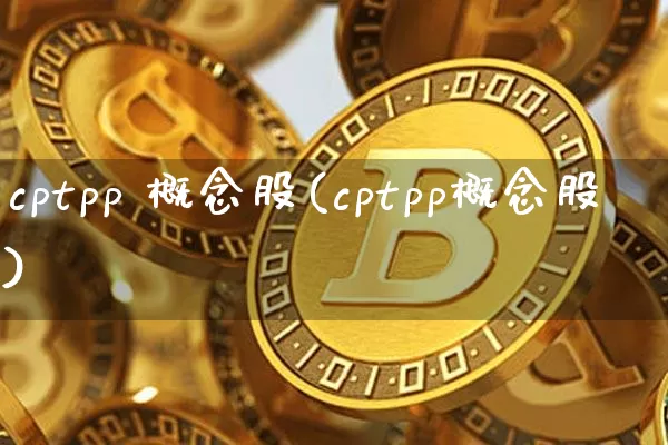 cptpp 概念股(cptpp概念股)_https://www.jyywjc.com_深交所_第1张