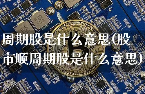 周期股是什么意思(股市顺周期股是什么意思)_https://www.jyywjc.com_股票板块_第1张