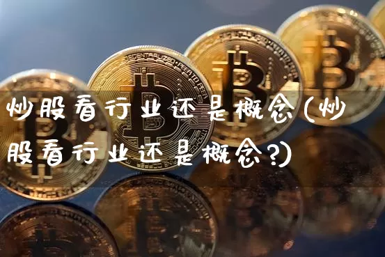 炒股看行业还是概念(炒股看行业还是概念?)_https://www.jyywjc.com_股票趋势_第1张