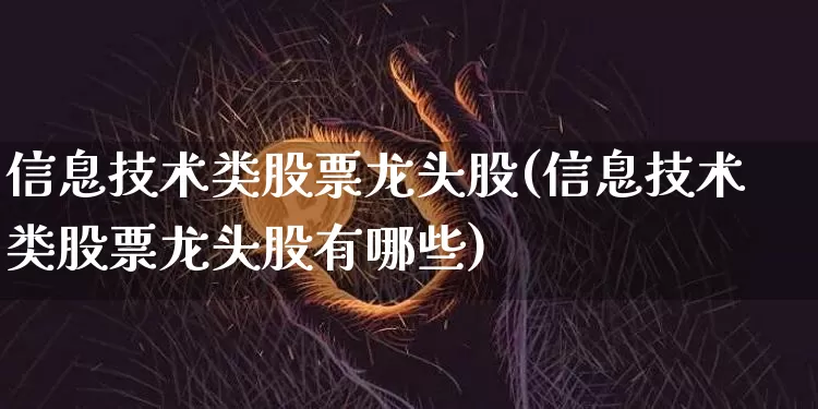 信息技术类股票龙头股(信息技术类股票龙头股有哪些)_https://www.jyywjc.com_股票价格_第1张