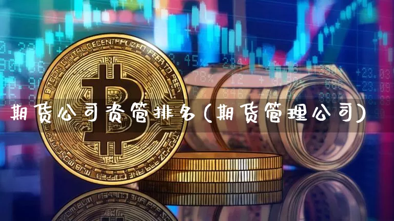 期货公司资管排名(期货管理公司)_https://www.jyywjc.com_创业板_第1张