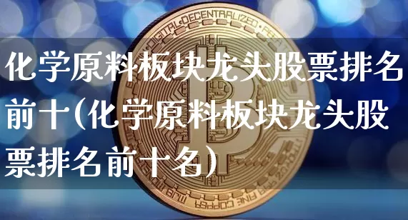 化学原料板块龙头股票排名前十(化学原料板块龙头股票排名前十名)_https://www.jyywjc.com_股票行情_第1张