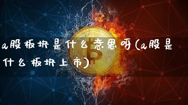 a股板块是什么意思呀(a股是什么板块上市)_https://www.jyywjc.com_创业板_第1张