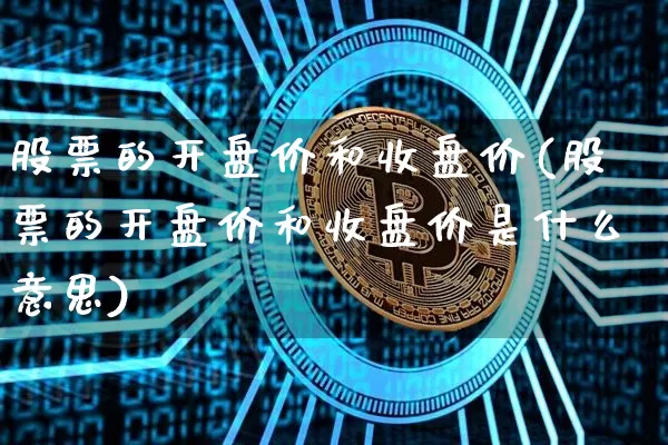 股票的开盘价和收盘价(股票的开盘价和收盘价是什么意思)_https://www.jyywjc.com_创业板_第1张