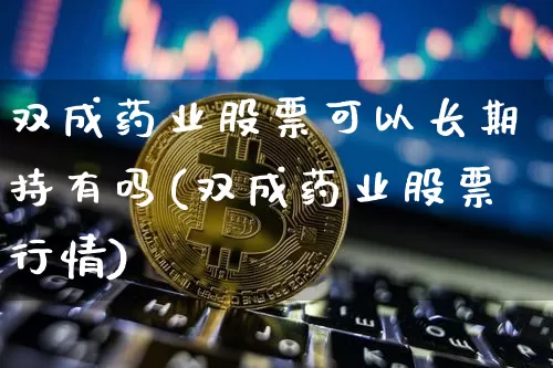 双成药业股票可以长期持有吗(双成药业股票行情)_https://www.jyywjc.com_股票_第1张