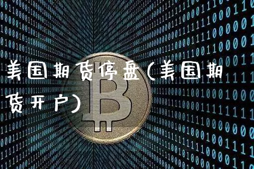美国期货停盘(美国期货开户)_https://www.jyywjc.com_创业板_第1张