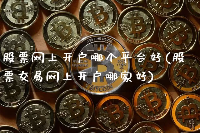 股票网上开户哪个平台好(股票交易网上开户哪家好)_https://www.jyywjc.com_股票板块_第1张