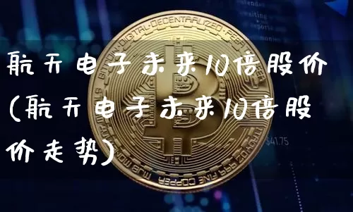 航天电子未来10倍股价(航天电子未来10倍股价走势)_https://www.jyywjc.com_股票板块_第1张
