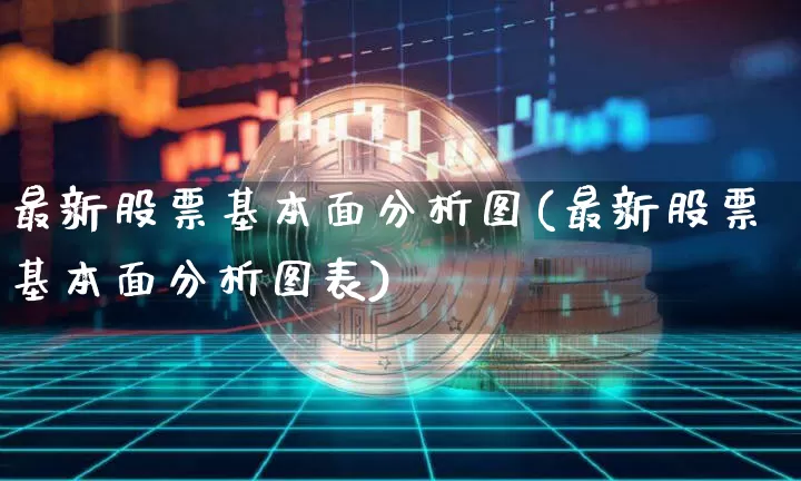 最新股票基本面分析图(最新股票基本面分析图表)_https://www.jyywjc.com_创业板_第1张