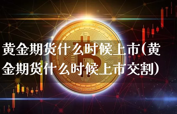 黄金期货什么时候上市(黄金期货什么时候上市交割)_https://www.jyywjc.com_上交所_第1张