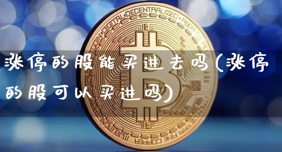 涨停的股能买进去吗(涨停的股可以买进吗)_https://www.jyywjc.com_股票价格_第1张