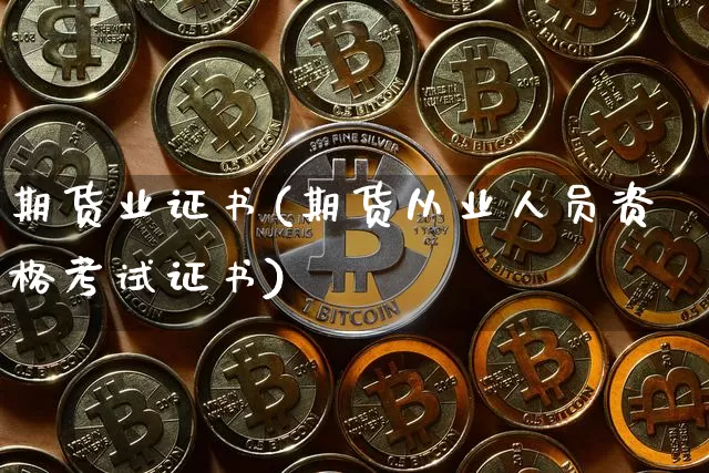 期货业证书(期货从业人员资格考试证书)_https://www.jyywjc.com_股票行情_第1张