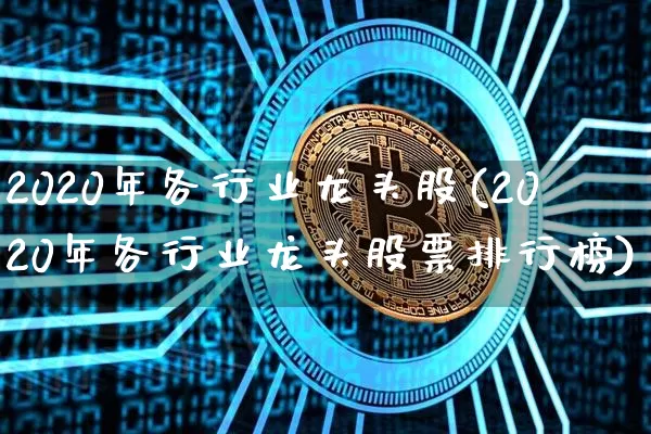 2020年各行业龙头股(2020年各行业龙头股票排行榜)_https://www.jyywjc.com_股票_第1张